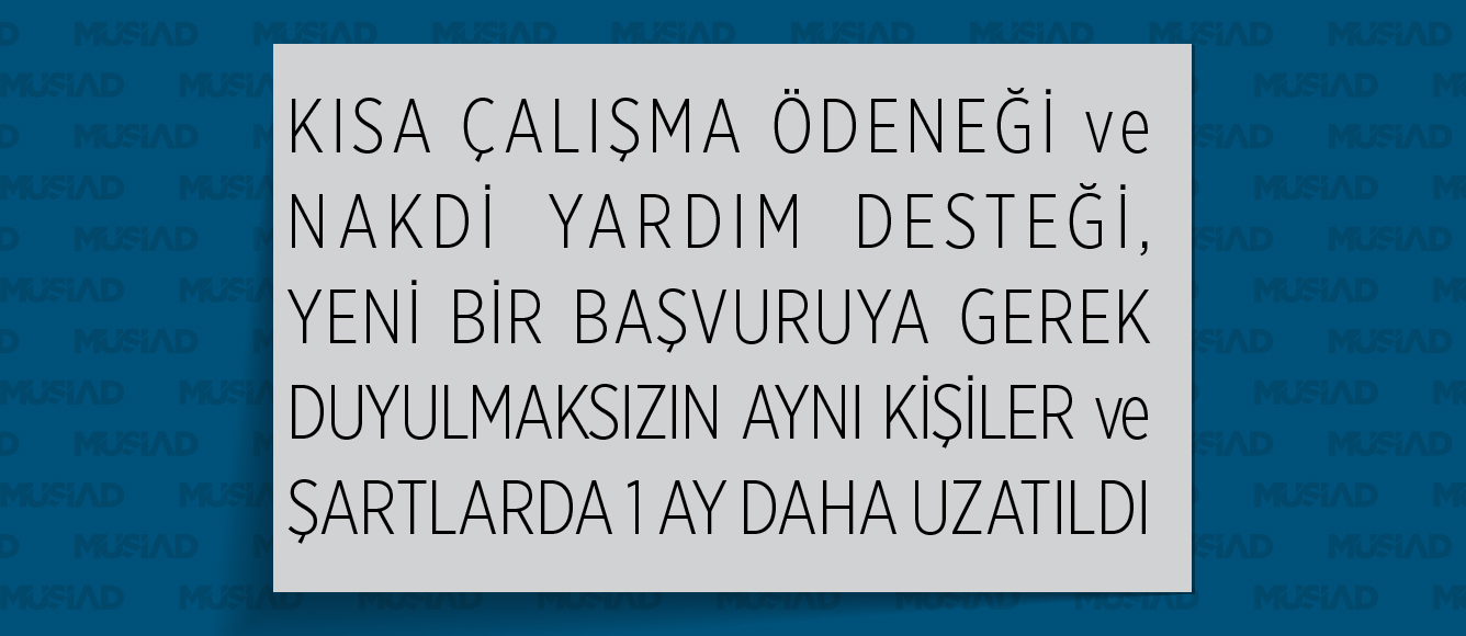 KISA ÇALIŞMA ÖDENEĞİ VE NAKDİ YARDIM DESTEĞİ, YENİ BİR BAŞVURUYA GEREK DUYULMAKSIZIN AYNI KİŞİLER VE ŞARTLARDA 1 AY DAHA UZATILDI.